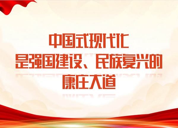 中國式現(xiàn)代化是強(qiáng)國建設(shè)、民族復(fù)興的康莊大道