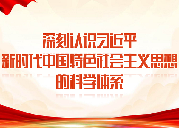深刻認(rèn)識(shí)習(xí)近平新時(shí)代中國特色社會(huì)主義思想的科學(xué)體系