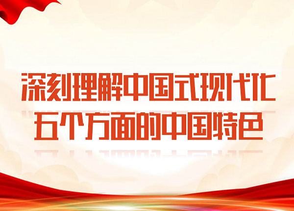 深刻理解中國式現(xiàn)代化五個(gè)方面的中國特色